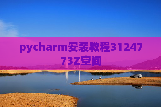 pycharm安装教程3124773Z空间